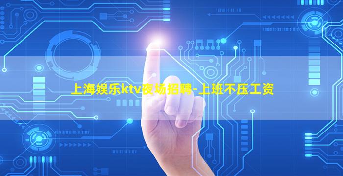 上海娱乐ktv夜场招聘-上班不压工资