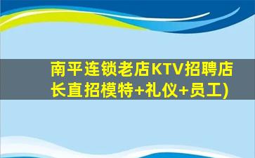南平连锁老店KTV招聘店长直招模特+礼仪+员工)